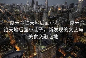 “嘉禾金鉑天地后面小巷子”嘉禾金鉑天地后面小巷子，新發(fā)現(xiàn)的文藝與美食交融之地