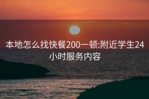 本地怎么找快餐200一頓:附近學(xué)生24小時(shí)服務(wù)內(nèi)容