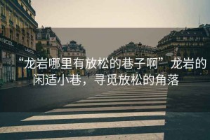“龍巖哪里有放松的巷子啊”龍巖的閑適小巷，尋覓放松的角落