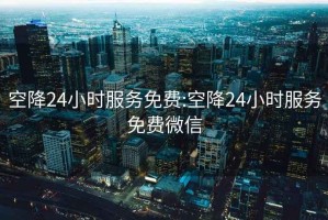 空降24小時(shí)服務(wù)免費(fèi):空降24小時(shí)服務(wù)免費(fèi)微信