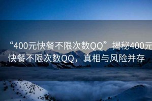 “400元快餐不限次數(shù)QQ”揭秘400元快餐不限次數(shù)QQ，真相與風(fēng)險(xiǎn)并存