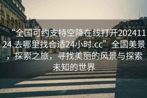 “全國可約支持空降在線打開20241124.去哪里找合適24小時.cc”全國美景，探索之旅，尋找美麗的風景與探索未知的世界