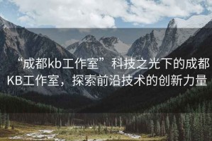 “成都kb工作室”科技之光下的成都KB工作室，探索前沿技術(shù)的創(chuàng)新力量