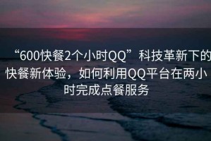 “600快餐2個小時QQ”科技革新下的快餐新體驗，如何利用QQ平臺在兩小時完成點餐服務