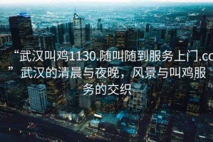 “武漢叫雞1130.隨叫隨到服務(wù)上門.cc”武漢的清晨與夜晚，風(fēng)景與叫雞服務(wù)的交織