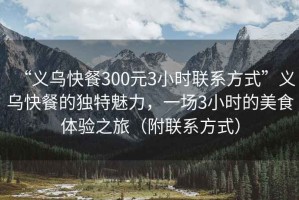 “義烏快餐300元3小時聯(lián)系方式”義烏快餐的獨特魅力，一場3小時的美食體驗之旅（附聯(lián)系方式）