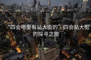 “四會哪里有站大街的”四會站大街的探尋之旅