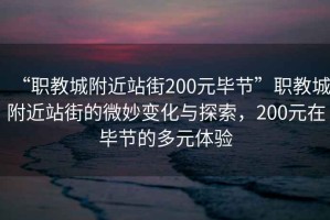 “職教城附近站街200元畢節(jié)”職教城附近站街的微妙變化與探索，200元在畢節(jié)的多元體驗