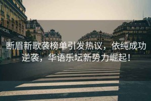 斷眉新歌襲榜單引發(fā)熱議，依純成功逆襲，華語樂壇新勢力崛起！