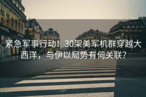 緊急軍事行動(dòng)！30架美軍機(jī)群穿越大西洋，與伊以局勢(shì)有何關(guān)聯(lián)？
