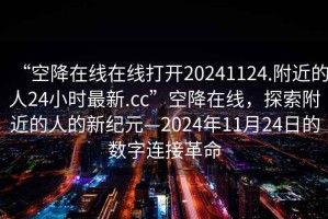 “空降在線在線打開20241124.附近的人24小時最新.cc”空降在線，探索附近的人的新紀元—2024年11月24日的數(shù)字連接革命
