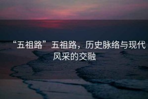 “五祖路”五祖路，歷史脈絡(luò)與現(xiàn)代風(fēng)采的交融