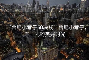 “合肥小巷子50塊錢”合肥小巷子，五十元的美好時光