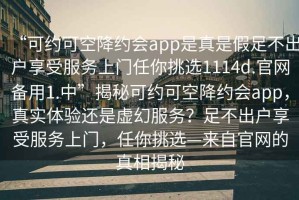 “可約可空降約會app是真是假足不出戶享受服務(wù)上門任你挑選1114d.官網(wǎng)備用1.中”揭秘可約可空降約會app，真實體驗還是虛幻服務(wù)？足不出戶享受服務(wù)上門，任你挑選—來自官網(wǎng)的真相揭秘