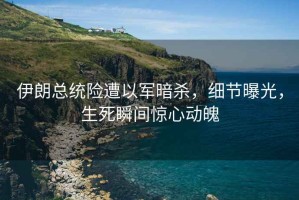 伊朗總統(tǒng)險遭以軍暗殺，細節(jié)曝光，生死瞬間驚心動魄