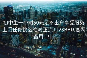 初中生一小時50元足不出戶享受服務(wù)上門任你挑選絕對正點1123BBD.官網(wǎng)備用1.中: