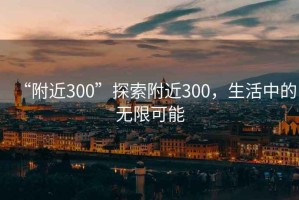“附近300”探索附近300，生活中的無限可能