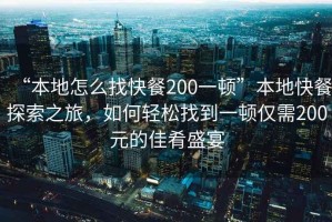 “本地怎么找快餐200一頓”本地快餐探索之旅，如何輕松找到一頓僅需200元的佳肴盛宴