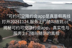 “可約可空降約會app是真是假再線打開20241124.服務(wù)上門隨叫隨到.cc”揭秘可約可空降約會app，真實性與服務(wù)上門隨叫隨到的真相