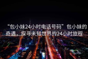 “包小妹24小時電話號碼”包小妹的奇遇，探尋未知世界的24小時旅程