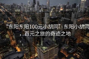 “東陽(yáng)東陽(yáng)100元小胡同”東陽(yáng)小胡同，百元之旅的奇跡之地