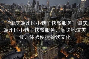 “肇慶端州區(qū)小巷子快餐服務(wù)”肇慶端州區(qū)小巷子快餐服務(wù)，品味地道美食，體驗(yàn)便捷餐飲文化