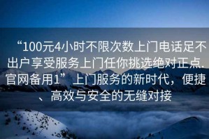 “100元4小時不限次數上門電話足不出戶享受服務上門任你挑選絕對正點.官網備用1”上門服務的新時代，便捷、高效與安全的無縫對接