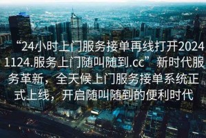 “24小時(shí)上門服務(wù)接單再線打開20241124.服務(wù)上門隨叫隨到.cc”新時(shí)代服務(wù)革新，全天候上門服務(wù)接單系統(tǒng)正式上線，開啟隨叫隨到的便利時(shí)代