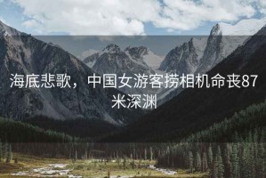 海底悲歌，中國女游客撈相機(jī)命喪87米深淵