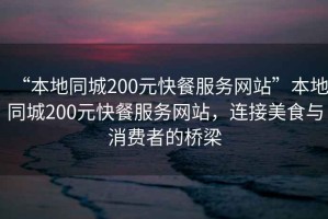 “本地同城200元快餐服務(wù)網(wǎng)站”本地同城200元快餐服務(wù)網(wǎng)站，連接美食與消費(fèi)者的橋梁