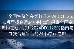 “全國空降約在線打開2024DD1126.去哪里找合適24小時.cc”探索全國空降約在線，打開2024DD1126的指南與尋找合適平臺的24小時.cc之旅
