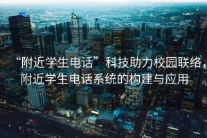 “附近學(xué)生電話”科技助力校園聯(lián)絡(luò)，附近學(xué)生電話系統(tǒng)的構(gòu)建與應(yīng)用