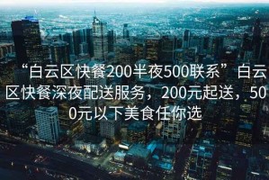 “白云區(qū)快餐200半夜500聯(lián)系”白云區(qū)快餐深夜配送服務(wù)，200元起送，500元以下美食任你選