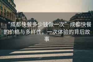 “成都快餐多少錢做一次”成都快餐的價(jià)格與多樣性，一次體驗(yàn)的背后故事
