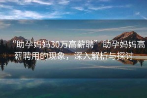 “助孕媽媽30萬(wàn)高薪聘”助孕媽媽高薪聘用的現(xiàn)象，深入解析與探討
