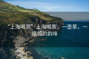 “上海喝茶”上海喝茶，一壺茶，一座城的韻味