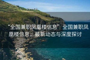 “全國兼職鳳凰樓信息”全國兼職鳳凰樓信息，最新動態(tài)與深度探討