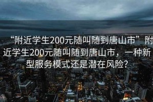“附近學(xué)生200元隨叫隨到唐山市”附近學(xué)生200元隨叫隨到唐山市，一種新型服務(wù)模式還是潛在風(fēng)險(xiǎn)？