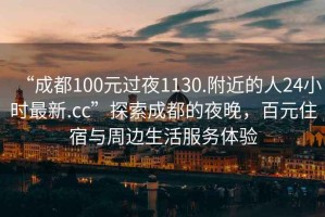 “成都100元過夜1130.附近的人24小時最新.cc”探索成都的夜晚，百元住宿與周邊生活服務(wù)體驗