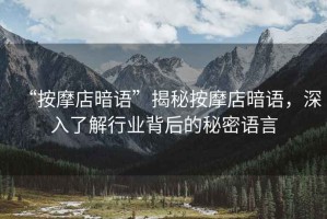 “按摩店暗語”揭秘按摩店暗語，深入了解行業(yè)背后的秘密語言