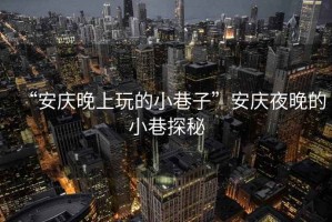 “安慶晚上玩的小巷子”安慶夜晚的小巷探秘