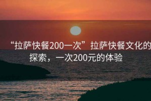 “拉薩快餐200一次”拉薩快餐文化的探索，一次200元的體驗(yàn)