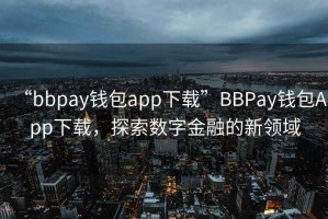 “bbpay錢包app下載”BBPay錢包App下載，探索數(shù)字金融的新領(lǐng)域