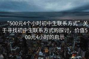 “500元4個小時初中生聯(lián)系方式”關于尋找初中生聯(lián)系方式的探討，價值500元4小時的啟示