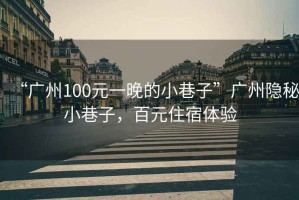 “廣州100元一晚的小巷子”廣州隱秘小巷子，百元住宿體驗(yàn)