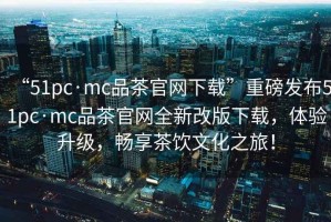 “51pc·mc品茶官網(wǎng)下載”重磅發(fā)布51pc·mc品茶官網(wǎng)全新改版下載，體驗(yàn)升級(jí)，暢享茶飲文化之旅！