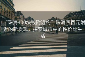 “珠海400塊錢附近約”珠海四百元附近的新發(fā)現(xiàn)，探索城市中的性價比生活