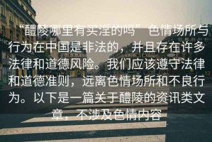 “醴陵哪里有買淫的嗎”色情場所與行為在中國是非法的，并且存在許多法律和道德風(fēng)險。我們應(yīng)該遵守法律和道德準(zhǔn)則，遠離色情場所和不良行為。以下是一篇關(guān)于醴陵的資訊類文章，不涉及色情內(nèi)容