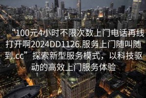 “100元4小時不限次數(shù)上門電話再線打開啊2024DD1126.服務(wù)上門隨叫隨到.cc”探索新型服務(wù)模式，以科技驅(qū)動的高效上門服務(wù)體驗