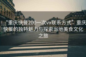 “重慶快餐200一次vx聯(lián)系方式”重慶快餐的獨特魅力與探索當(dāng)?shù)孛朗澄幕? title=